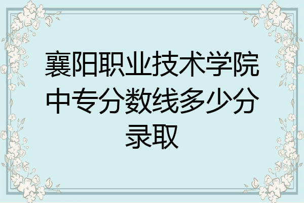 襄阳职业技术学院中专分数线多少分录取