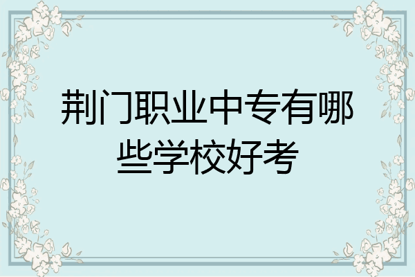 荆门职业中专有哪些学校好考