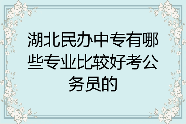 湖北民办中专有哪些专业比较好考公务员的