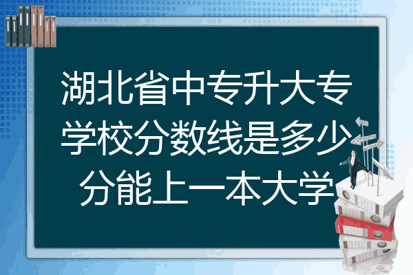 湖北省中专升大专学校分数线是多少分能上一本大学