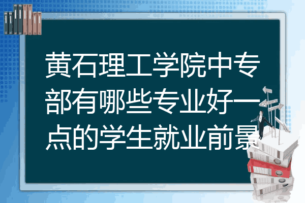 黄石理工学院中专部有哪些专业好一点的学生就业前景