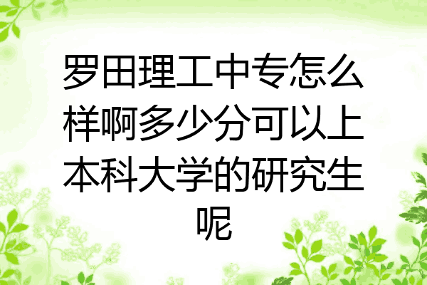 罗田理工中专怎么样啊多少分可以上本科大学的研究生呢