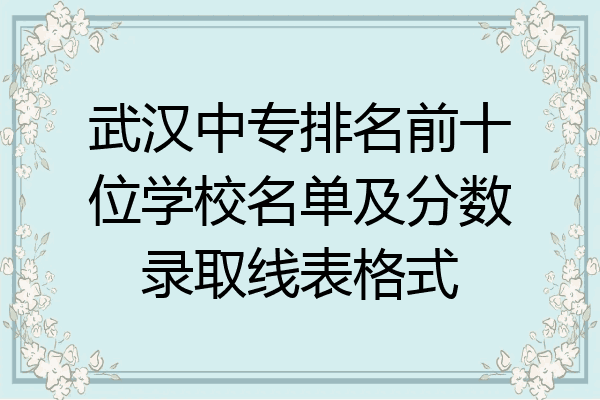 武汉中专排名前十位学校名单及分数录取线表格式