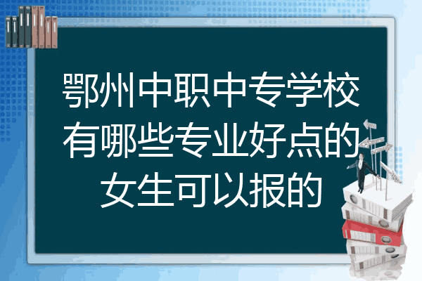 鄂州中职中专学校有哪些专业好点的女生可以报的