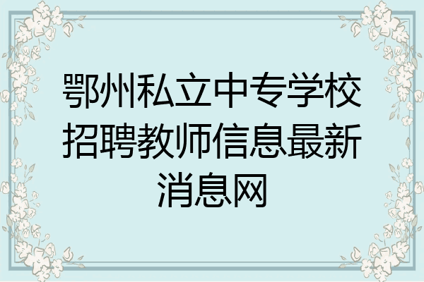 鄂州私立中专学校招聘教师信息最新消息网