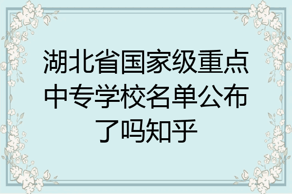湖北省国家级重点中专学校名单公布了吗知乎