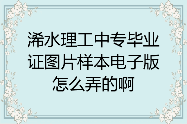 浠水理工中专毕业证图片样本电子版怎么弄的啊