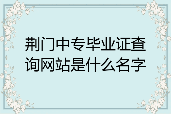 荆门中专毕业证查询网站是什么名字