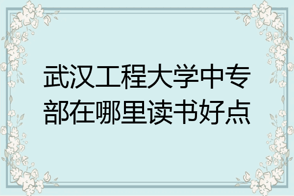 武汉工程大学中专部在哪里读书好点