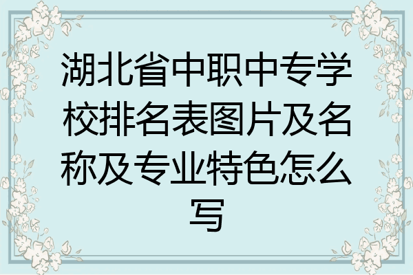 湖北省中职中专学校排名表图片及名称及专业特色怎么写