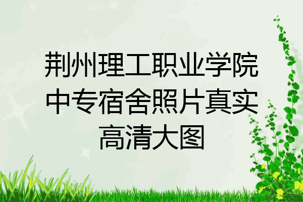 荆州理工职业学院中专宿舍照片真实高清大图