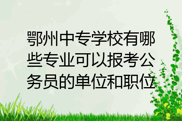 鄂州中专学校有哪些专业可以报考公务员的单位和职位