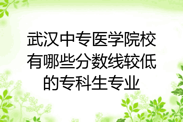 武汉中专医学院校有哪些分数线较低的专科生专业
