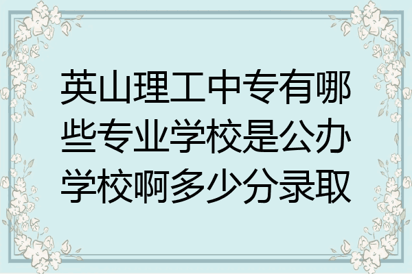 英山理工中专有哪些专业学校是公办学校啊多少分录取