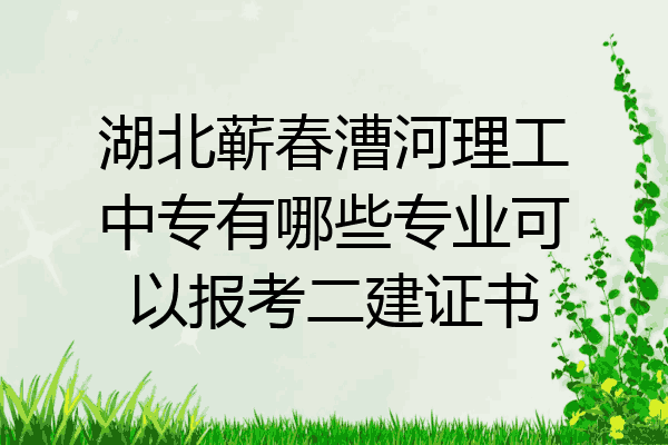 湖北蕲春漕河理工中专有哪些专业可以报考二建证书
