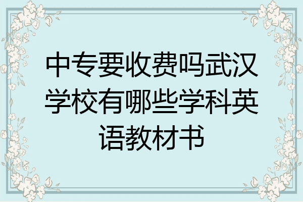 中专要收费吗武汉学校有哪些学科英语教材书