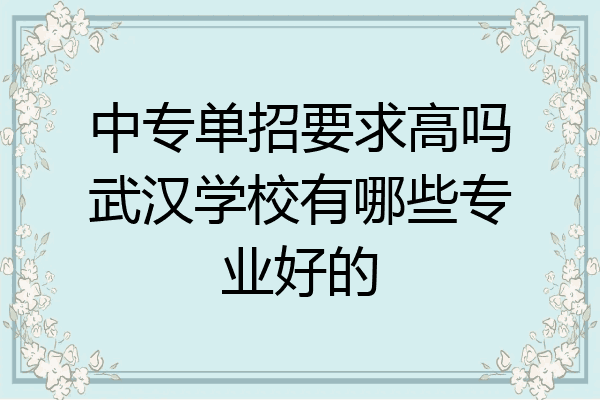 中专单招要求高吗武汉学校有哪些专业好的