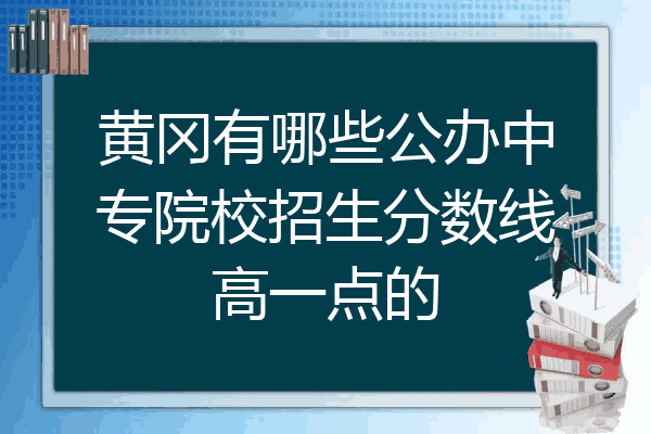 黄冈有哪些公办中专院校招生分数线高一点的