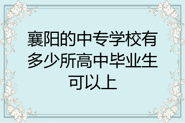 襄阳的中专学校有多少所高中毕业生可以上