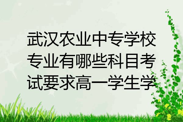 武汉农业中专学校专业有哪些科目考试要求高一学生学