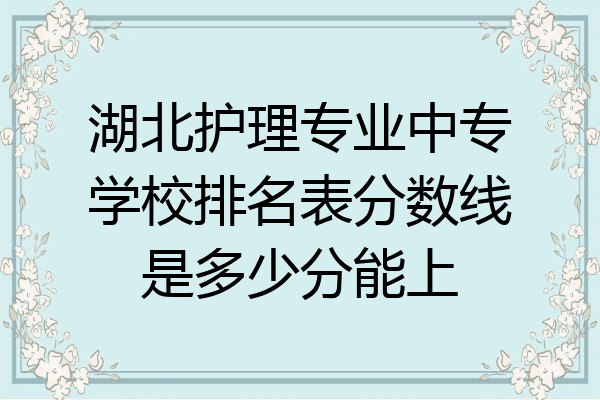 湖北护理专业中专学校排名表分数线是多少分能上