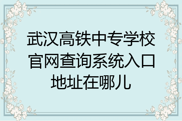 武汉高铁中专学校官网查询系统入口地址在哪儿