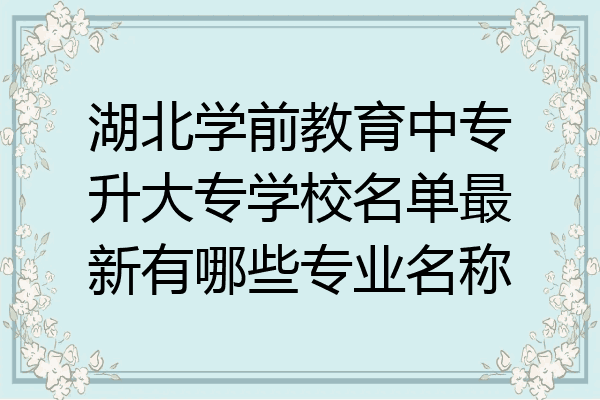 湖北学前教育中专升大专学校名单最新有哪些专业名称