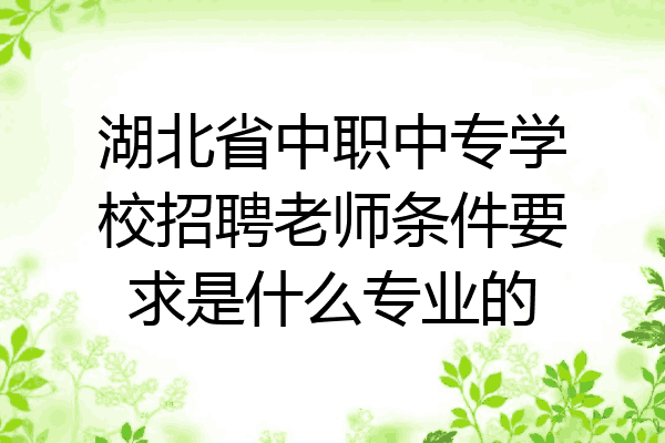 湖北省中职中专学校招聘老师条件要求是什么专业的
