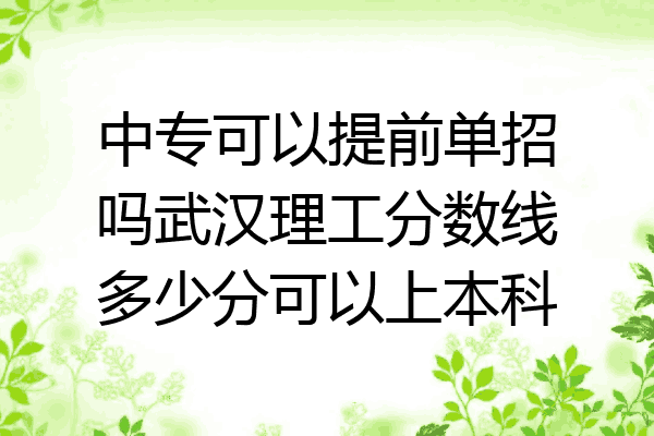 中专可以提前单招吗武汉理工分数线多少分可以上本科