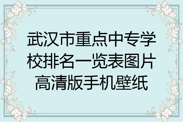 武汉市重点中专学校排名一览表图片高清版手机壁纸