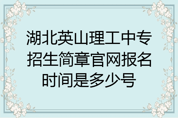 湖北英山理工中专招生简章官网报名时间是多少号