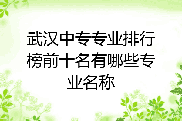 武汉中专专业排行榜前十名有哪些专业名称
