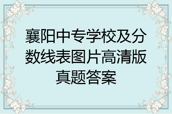 襄阳中专学校及分数线表图片高清版真题答案