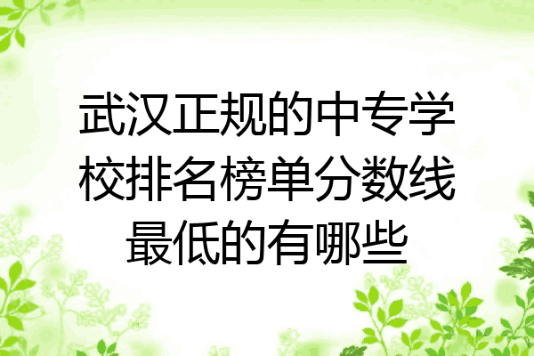 武汉正规的中专学校排名榜单分数线最低的有哪些