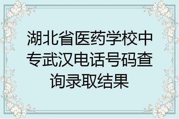 湖北省医药学校中专武汉电话号码查询录取结果