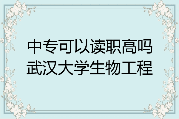 中专可以读职高吗武汉大学生物工程