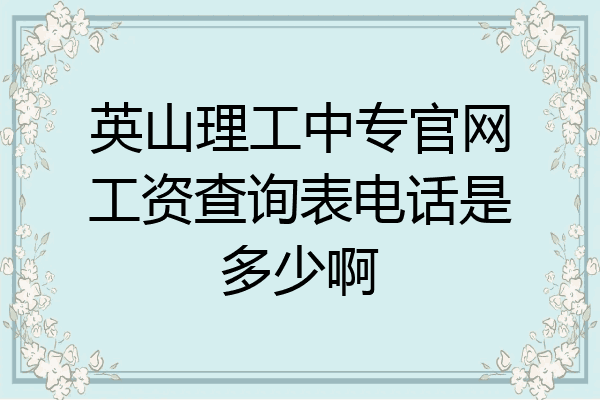 英山理工中专官网工资查询表电话是多少啊
