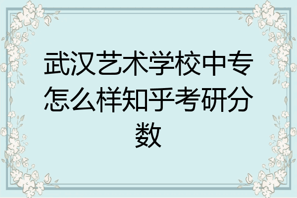 武汉艺术学校中专怎么样知乎考研分数