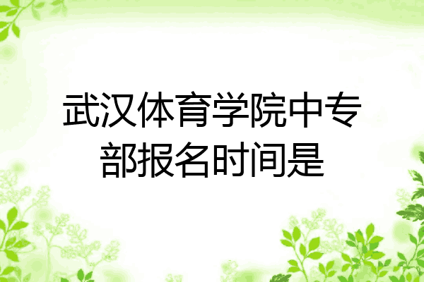 武汉体育学院中专部报名时间是