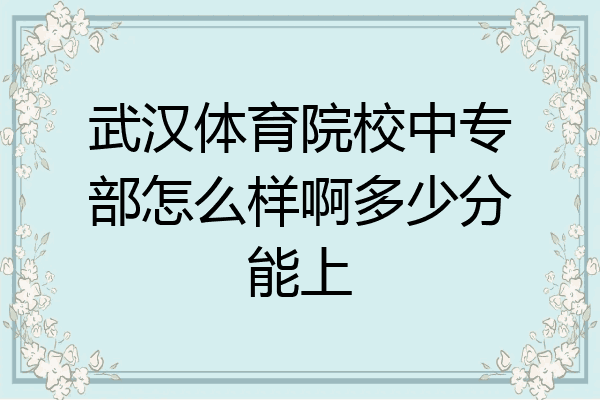 武汉体育院校中专部怎么样啊多少分能上
