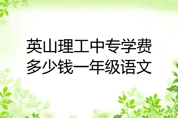 英山理工中专学费多少钱一年级语文