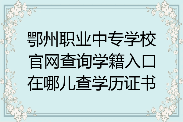 鄂州职业中专学校官网查询学籍入口在哪儿查学历证书