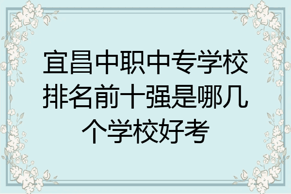 宜昌中职中专学校排名前十强是哪几个学校好考