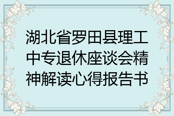 湖北省罗田县理工中专退休座谈会精神解读心得报告书