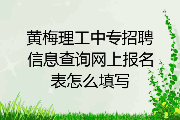 黄梅理工中专招聘信息查询网上报名表怎么填写