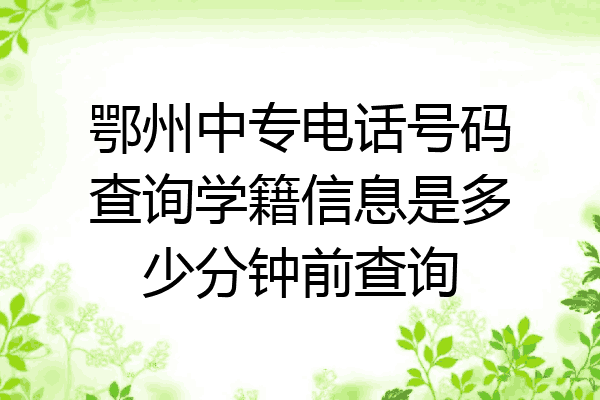 鄂州中专电话号码查询学籍信息是多少分钟前查询