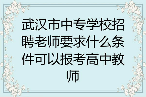 武汉市中专学校招聘老师要求什么条件可以报考高中教师