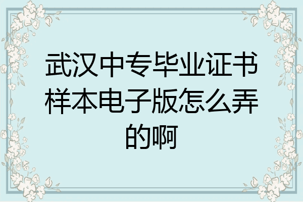 武汉中专毕业证书样本电子版怎么弄的啊