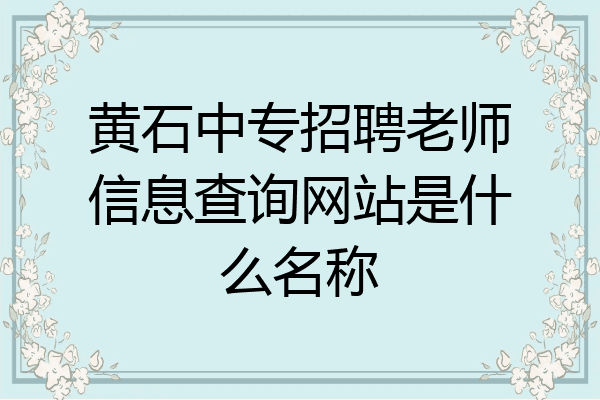 黄石中专招聘老师信息查询网站是什么名称