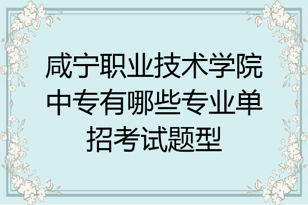 咸宁职业技术学院中专有哪些专业单招考试题型